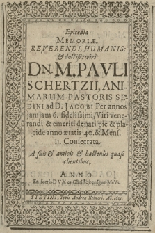 Epicedia Memoriæ Reverendi [...] viri Dn. M. Pavli Schertzii, Animarum Pastoris Sedini ad D. Jacobi Per annos jam jam 6. fidelissimi, Viri venerandi & emeriti denati [...] anno ætatis 40. & Mens. 11. Consecrata. A suis & amicis & hactenus quasi clientibus [...]