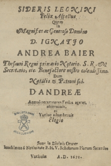 Sideris Leonini Felix Aspectus : Quem in [...] D. Ignatio Andrea Baier Thesauri Regni primario Notario, S. R. M. Secretario, etc. [...] : Dum Natalis & Patroni sui D. Andreae Annuo recurrentes Ferias ageret