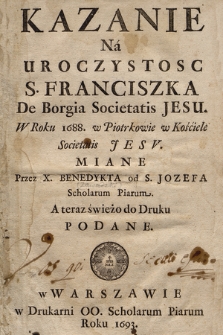 Kazanie Na Uroczystosc S. Franciszka De Borgia [...] W Roku 1688. w Piotrkowie w Kościele Societatis Jesv Miane