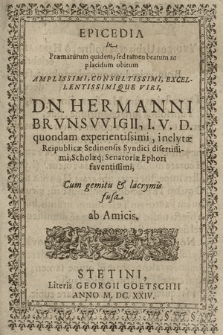 Epicedia In Præmaturum quidem, sed tamen beatum ac placidum obitum Amplissimi [...] Viri, Dn. Hermanni Brvnsvvigii, I. V. D. quondam experientissimi, inclytæ Reipublicæ Sedinensis Syndici disertissimi, Scholæq[ue] Senatoriæ Ephori faventissimi, Cum gemitu & lacrymis fusa ab Amicis