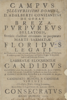 Campvs illustrissimi [...] d. Adalberti Constantini de Goray Breza pvrpvrevs [...] floridvs legati [...] laureatae eloquentiae candidvs [...] palatini Calissiensis, tandem Posnaniensis, a Ioanne Casimiro, Michaele [et] Ioanne III. regibus Poloniae candidato honori [et] candidae virtuti