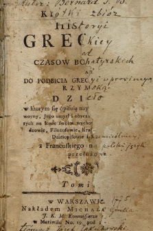 Krotki Zbior Historyi Greckiey Od Czasow Bohatyrskich Aż Do Podbicia Grecyi W Prowincyą Rzymską : Dzieło w ktorym się opisuią naysławnieysze Narodu tego woyny, Jego umysł i obyczaie [...] z Francuskiego na Polski Język przełożone. T. 1-2