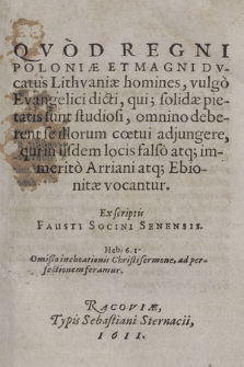 Qvod Regni Poloniæ Et Magni Dvcatus Lithvaniæ homines, vulgo Evangelici dicti, qui solidæ pietatis sunt studiosi, omnino deberent se illorum cœtui adjungere, qui in iisdem locis falso atq[ue] immerito Arriani atq[ue] Ebionitæ vocantur