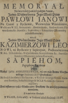 Memoryał Nieśmiertelney pamięci godnym Panom, Jaśnie Wielmożnemu Jego Mości Panu Pawłowi Ianowi Na Czerei y Bychowie [...], oraz Jaśnie Wielmożnemu Jego Mości Panu Kazimierzowi Leonowo, na Bychowie y Sapieżynie [...] Sapiehom, Pogrzebnym Kazaniem przez Xedza Iana Andrzeykiewicza, na ten czas Domu Warszawskiego Societas IESV Proboszcza, na serca życzliwych Słuchaczow, w Kościele świętego Krzyża Kartuzyey Bereskiey, Roku Pańskiego M DC LX VI. Dnia IX Czerwca napisany; A na instancya tychże Słuchaczow, Drukiem, ku wietszey pamiątce wyrażony. Z dozwoleniem Starszych