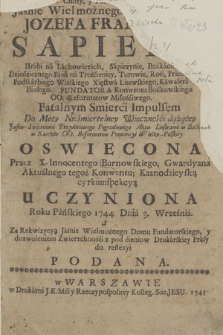 Inwestygacya Gorno-Lotney Sapiezynskiey Strzały Przez Heroiczne Cnoty y Pobożność Chrześciańskiego Zycia [...] Jozefa Franciszka Sapiehy [...] Fatalnym Smierci Impulsem Do Mety Nieśmiertelney Wieczności dążącey Jasno-Swietnemi Trzydniowego Pogrzebowego Aktu Lustrami w Boćkach w Kościele OO. Reformatow Prowincyi Wielko-Polskiey Oswiecona