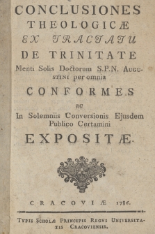 Conclusiones Theologicæ Ex Tractatu De Trinitate Mentis Solis Doctorum S. P. N. Augustini per omnia Conformes ac In Solemniis Conversionis Ejusdem Publico Certamini Expositæ