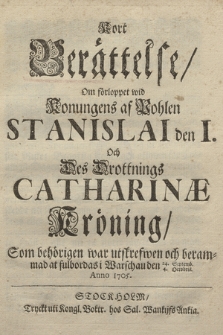 Kort Berättelse, Om förloppet wid Konungens af Pohlen Stanislai den I. Och Des Drottnings Catharinæ Kröning, Som behörigen war utskrefwen och berammad at fulbordas i Warschau den 24 Septemb. 4. Octobris. Anno 1705