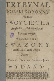 Trybvnał Polski Koronny Na Szali S. Woyciecha Arcybiskupa Gnieznienskiego Z nimze wespol W Lublinie 1685 Zwazony