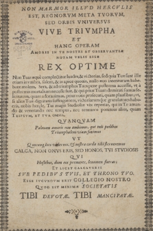 Non Marmor Illvd Hercvlis Est, Regnorvm Meta Tvorvm, Sed Orbis Vniversvs Vive Trivmpha Et Hanc Operam Amoris In Te Nostri Et Observantiæ Notam Velis Esse Rex Optime