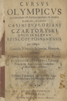 Cvrsvs Olympicvs Illvstrissimi [...] Casimiri Floriani Czartoryski [...] Episcopi Posnaniensis, per vestigia Generis, Virtutis, Scientiæ, Honoris, collectus, Eidemq[ue...] Principi, Limina Principum Apostolorum Cathedræ Posnaniensis adeunti