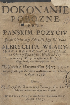 Dokonanie Pobozne Przy Panskim Pozyciv Jáśnie Oświeconego Książęcia Jego M. Páná Albrychta Władysława Radziwiła, Ksiązecia na Ołyce y Nieświeżu [...] : W Kościele Nieświeskim Soc: Jesv ná pogrzebnym Kazaniu wystawione 20. Octob: Anno 1636