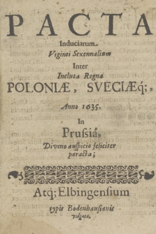 Pacta Induciarum Viginti Sexennalium Inter Incluta Regna Poloniae Sveciaeq[ue], Anno 1635, In Prussia [...] paracta