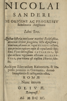 Nicolai Sanderi De Origine Ac Progressv Schismatis Anglicani Libri Tres [...] : Aucti per Edovardum Rishtonum & impressi primum in Germania, denuo locupletius & castigatius editi Romæ