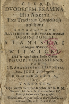 Cleri Dvdecem Examina : His Additi Tres Tractatus Confessarijs utilissimi : Authoritate Illvstrissimi [...] Domini Stanislai [...] Witwicki [...]