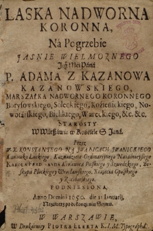 Laska Nadworna Koronna, : Na Pogrzebie Jasnie Wielmoznego Jego Mci Pana P. Adama Z Kazanowa Kazanowskiego, Marszałka Nadwornego Koronnego, Borysowskiego [...] Starosty W Warszawie w Kościele S. Jana