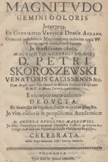 Magnitvdo Gemini Doloris Jnterpres : Ex Gentilitio Vetvstæ Domus Abdank Genuinu[m] indubitatæ Magnitudinis indica[n]te typu[m] VV Tum ex ingenti rectefactorum apparatu Jn [...] obitu, [...] D. Petri Skoroszewski Venatoris Calissienssis &c., Dum [...] in Ecclesia Koinensi PP. Ordinis B. M. V. de Monte Carmelo conderentur