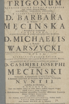 Trigonum Illustrissimæ Domus Varsziciæ Sub cœlum assurgens fastigijs Virtutis, Honoris, Decoris, In [...] D. Barbara de Warszyce Męcinska Wielunensi & Radomscensi Capitanea, [...] D. Michaelis in Warszyce Warszycki, Palatini Sendomiriensis [...] Filia, Illustrissimorum Ducum Wisniowieciorum, Korybuthorum & Zbaraviensium Nepote, [...] D. Casimiri Josephi de Kurozweki Męcinski, Wielunensis & Radomscensis Capitanei [...] Consorte : Cum eius corporis exuviæ in Clari Montis Basilica [...] In Illustrissimorum Hospitum parentalibus honoribus assistentium frequentia Ultimo obsequio deponerentur