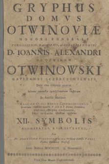 Gryphus Domvs Otwinoviæ Honori Funerali [...] D. Ioannis Alexandri De Otwinow Otwinowski Capitanei Sczerczoviensis : Dum eius corporis exuviæ Solenni conductu Nobilissimorum Hospitum In Sacello Mariano Basilicæ Clari Montis Czestochoviensis [...] Supremo obsequio conderentur, Inter mortuales illustres umbras XII Symbolis Adumbratus & Illustratus