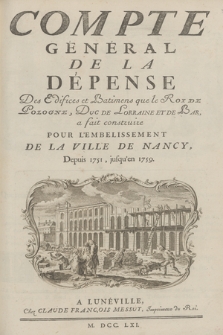 Compte Général De La Dépense Des Edifices et Batimens que le Roi De Pologne, Duc De Lorraine Et De Bar, a fait construire Pour L'Embelissement De La Ville De Nancy, Depuis 1751, jusqu'en 1759