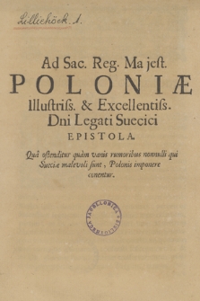 Ad Sac. Reg. Majest. Poloniæ Illustriss. & Excellentiss. Dni Legati Sueci Epistola : Qua ostenditur quam vanis rumoribus nonnulli qui Sueciæ malevoli sunt, Polonis imponere conentur