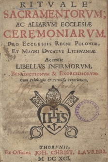 Ritvale Sacramentorvm Ac Aliarvm Ecclesiæ Cæremoniarvm : Pro Ecclesiis Regni Poloniæ Et Magni Dvcatvs Lithvaniæ. Accessit Libellvs Infirmorvm, Benedictionvm & Exorcismorvm [...]