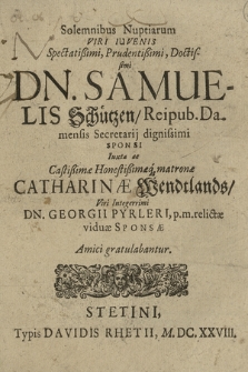 Solemnibus Nuptiarum [...] Dn. Samuelis Schützen, Reipub. Damensis Secretarij dignissimi Sponsi Iuxta ac [...] Catharinæ Wendtlands [...] Amici gratulabantur