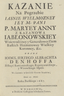 Kazanie Na Pogrzebie Iasnie Wielmozney [...] Maryey Anny z Kazanowa Jabłonowskiey Woiewodziney y Generałowey Ziem Ruskich Hetmanowey Wielkiey Koronney, &c