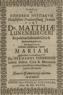 Gamīlia In Honorem Nvptiarvm [...] Dn. Matthiæ Luneburgeri Reipublicæ Sedinensis Civis & Mercatoris primarij. Matrimoniali vinculo [...] Mariam [...] Dn. Hermanni Fridebornii itidem ibidem Civis & Mercatoris quondam solertissimi relictam filiam sibi jugiter adsocinantis : Honoris & amoris ergo adornata ab amicis