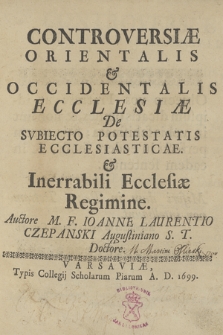 Controversiæ Orienialis & Occidentalis Ecclesiæ De Svbiecto Potestatis Ecclesiasticae, & Inerrabili Ecclesiæ Regimine