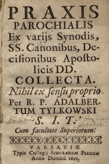 Praxis Parochialis : Ex varijs Synodis, SS. Canonibus, Decisionibus Apostolicis DD. Collecta : Nihil ex sensu proprio