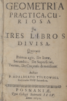 Geometria practica curiosa Jn Tres Libros Divisa : Quorum Primus agit, De lineæ, Secundus, De Superficiei, Tertius, De Corporis dimensione