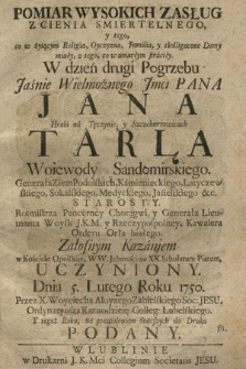 Pomiar Wysokich Zasług Z Cienia Smiertelnego [...]. W dzień drugi Pogrzebu [...] Jana Hrabi na Tęczynie, y Szczekarzowicach Tarła Woiewody Sandomierskiego. [...]. Załosnym Kazaniem w Kościele Opolskim, WW. Jchmosciow XX. Scholarum Piarum, Uczyniony. Dnia 5. Lutego Roku 1750