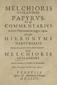 Melchioris Gvilandini Papyrvs, hoc est Commentarivs in tria C. Plinij maioris de papyro capita. Accessit Hieronymi Mercvrialis Repugnantia, qua pro Galeno strenue pugnatur. Item Melchioris Gvilandini Assertio sententiæ in Galenum a se pronunciatæ, bibliou de karpos ou kratei sachyn megan