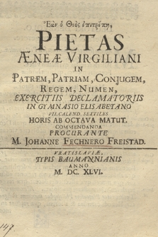 Ean ho THeos epitrepī, Pietas Æneae Virgiliani In Patrem, Patriam, Conjugem, Regem, Numen Exercitiis Declamatoriis In Gymnasio Elisabetano VII Calend. Sextiles [...] Commendanda