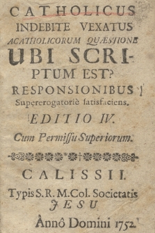 Catholicus Indebite Vexatus Acatholicorum Quæstione Ubi Scriptum Est? Responsionibus Supererogatoriè satisfaciens