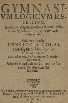 Gymnasivm Logicvm Repetitvm : Sexdecim disputationibus iteratis absolutum, & secunda vice in Gymnasio Gedanensi percursum