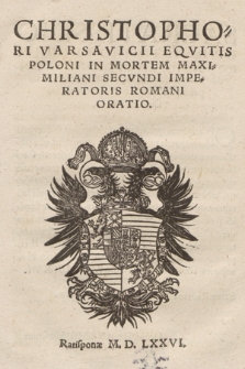 Christophori Varsavicii Eqvitis Poloni In Mortem Maximiliani Secvndi Imperatoris Romani Oratio