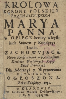 Krolowa Korony Polskiey Przenayswiętsza Marya Panna w Opiece swoiey wszystkich Stanow y Kondycyi Ludzi Zachowvjąca : Nowa Konfraternia w Krakowskim Kośćiele Wielebnych Xięży Szkoł Pobożnych Dla Adoracyi y Wyznawania Erygowaną Ogłoszona Roku Pańskiego 1731