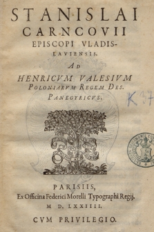 Stanislai Carncovii Episcopi Vladislauiensis Ad Henricvm Valesivm Poloniarvm Regem Des. Panegyricvs