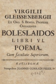Virgilii Gleissenbergii Ex Ord. S. Benedi. Professi Ossiacensis Boleslaidos Libri VI. Poëma