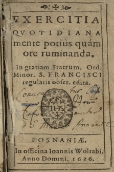 Exercitia Qvotidiana mente potius quam ore ruminanda : In gratiam Fratrum Ord[inis] Minor[um] S. Francisci regularis obser[vantiae] edita