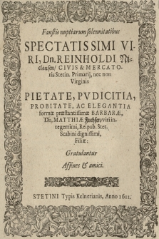 Faustis nuptiarum solennitatibus [...] Dn. Reinholdi Niclausen, Civis & Mercatoris Stetin. Primarij, nec non [...] Barbaræ, Dn. Matthiæ Fuchsen [...] Filiæ : Gratulantur Affines & amici