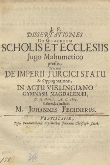Dissertationes De Græcorum Scholis Et Ecclesiis Jugo Mahumetico pressis, nec non De Imperii Turcici Statu & Oppugnatione, In Actu Virlingiano Gymnasii Magdalenæi, D. 13. Martii, A. C. 1664 habendas indicit