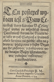 Ten postępek wybran iest s Praw Cesarskich, ktory Karolus V. Cesarz kazał wydać po wszythkich swoich Państwiech : ktorym sye Nauka daie, iako w tych Sądziech a sprawach około karania na gardle albo na zdrowiu, Sędziowie y kożdy Vrząd ma sye zachować y postępować wedle boiaźni Bożey, Sprawiedliwie, pobożnie, rostropnie y nieskwapliwie