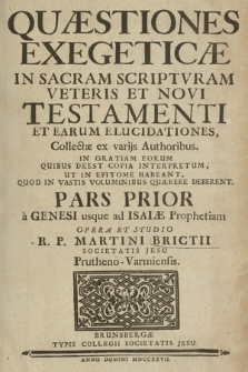 Quæstiones Exegeticæ In Sacram Scriptvram Veteris Et Novi Testamenti Et Earum Elucidationes, Collectæ ex varijs Authoribus [...]. P. 1, A Genesi usque ad Isaiæ Prophetiam