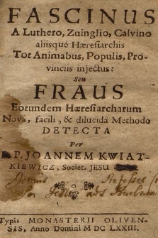 Fascinus A Luthero, Zuinglio, Calvino aliisque Hæresiarchis Tot Animabus, Populis, Provinciis injectus Seu Fraus Eorundem Hæresiarcharum Nova, facili, & dilucida Methodo Detecta