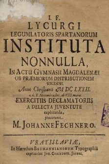 Lycurgi Legumlatoris Spartanorum Instituta Nonnulla, In Actu Gymnasii Magdalenæi Ob Præmiorum Distributionem Solenni, Anno [...] M.DC LXXII. a.d. X Novembris [...] Exercitiis Declamatoriis A Delecta Juventute explicanda