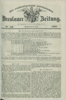 Breslauer Zeitung : mit allerhöchster Bewilligung. 1837, №. 142 (21 Juni) + dod.