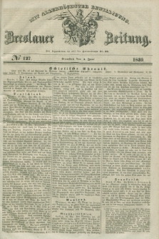 Breslauer Zeitung : mit allerhöchster Bewilligung. 1839, No. 127 (4 Juni) + dod.