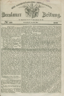 Breslauer Zeitung : mit allerhöchster Bewilligung. 1840, № 125 (30 Mai) + dod.